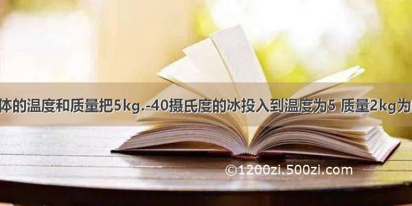 计算混合液体的温度和质量把5kg.-40摄氏度的冰投入到温度为5 质量2kg为的水中 在绝