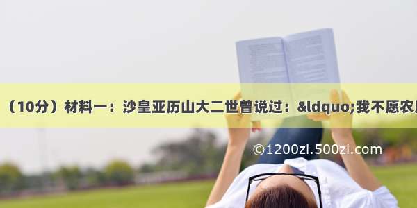 阅读下列材料：（10分）材料一：沙皇亚历山大二世曾说过：“我不愿农民过于优厚 但我