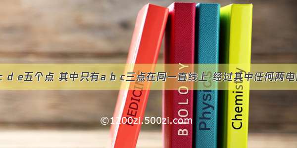 平面上有a b c d e五个点 其中只有a b c三点在同一直线上 经过其中任何两电画一条直线 一