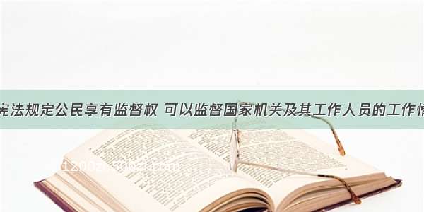 单选题我国宪法规定公民享有监督权 可以监督国家机关及其工作人员的工作情况。实现公