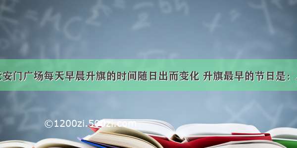 单选题北京天安门广场每天早晨升旗的时间随日出而变化 升旗最早的节日是：A.国庆节B.劳