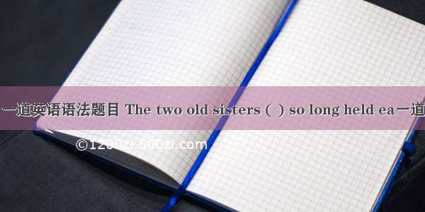 一道英语语法题目 The two old sisters ( ) so long held ea一道
