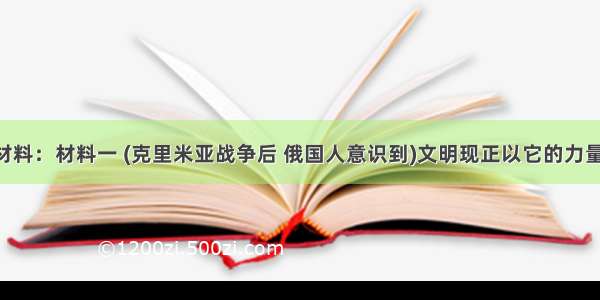 阅读下列材料：材料一 (克里米亚战争后 俄国人意识到)文明现正以它的力量反对我们 