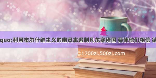 希特勒说:&ldquo;利用布尔什维主义的幽灵来遏制凡尔赛诸国 要使他们相信 德国是反对赤祸