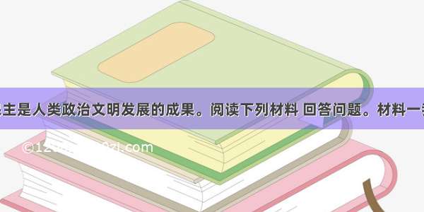 （14分）民主是人类政治文明发展的成果。阅读下列材料 回答问题。材料一我们的制度是