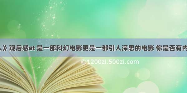 求《et外星人》观后感et 是一部科幻电影更是一部引人深思的电影 你是否有内心的感触呢?