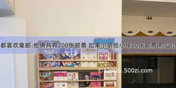 小明和小华都喜欢集邮.他俩共有200张邮票 如果小明给小华60张邮票 那么小明就比小华