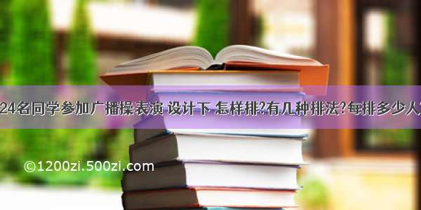 一年一班有24名同学参加广播操表演 设计下 怎样排?有几种排法?每排多少人?排几排?那