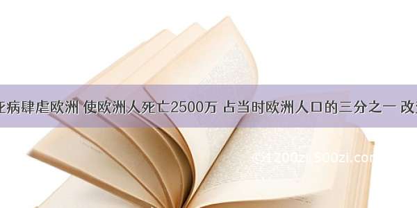 1348年黑死病肆虐欧洲 使欧洲人死亡2500万 占当时欧洲人口的三分之一 改变了欧洲历