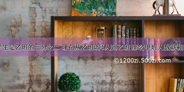 甲班原有学生是乙班的三分之二 现在从乙班调4人到乙班 那么甲班人数就相当于乙班人