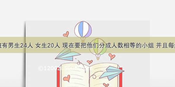 五年级三班有男生24人 女生20人 现在要把他们分成人数相等的小组 并且每组男女生人