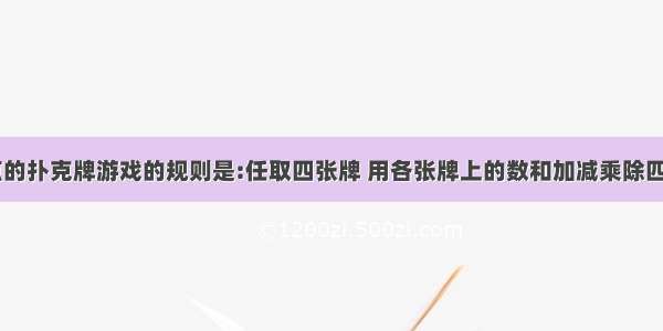 有一种24点的扑克牌游戏的规则是:任取四张牌 用各张牌上的数和加减乘除四则运算列一