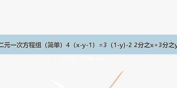 解二元一次方程组（简单）4（x-y-1）=3（1-y)-2 2分之x+3分之y=2