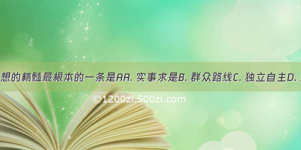 毛泽东思想的精髓最根本的一条是AA. 实事求是B. 群众路线C. 独立自主D. 武装斗争