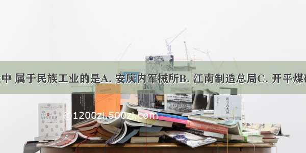 下列企业中 属于民族工业的是A. 安庆内军械所B. 江南制造总局C. 开平煤矿D. 上海