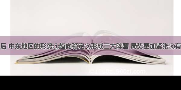 两伊战争之后 中东地区的形势①趋向稳定②形成三大阵营 局势更加紧张③有些中东国家