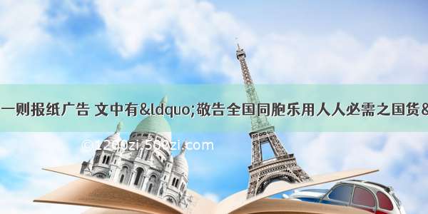 下图所示是19的一则报纸广告 文中有“敬告全国同胞乐用人人必需之国货”等字样。