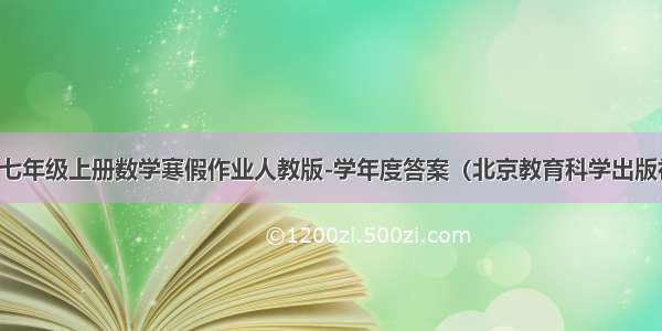 求：七年级上册数学寒假作业人教版-学年度答案（北京教育科学出版社的）