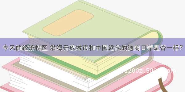 今天的经济特区 沿海开放城市和中国近代的通商口岸是否一样？