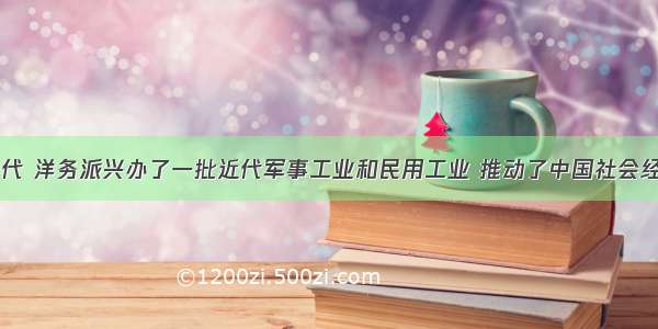 19世纪60年代 洋务派兴办了一批近代军事工业和民用工业 推动了中国社会经济的近代化