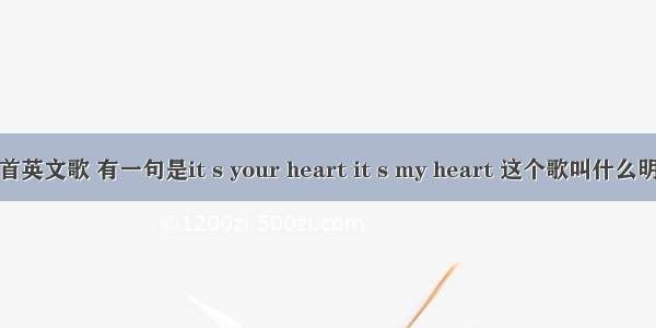 有一首英文歌 有一句是it s your heart it s my heart 这个歌叫什么明天啊