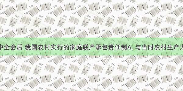 十一届三中全会后 我国农村实行的家庭联产承包责任制A. 与当时农村生产力相适应B. 