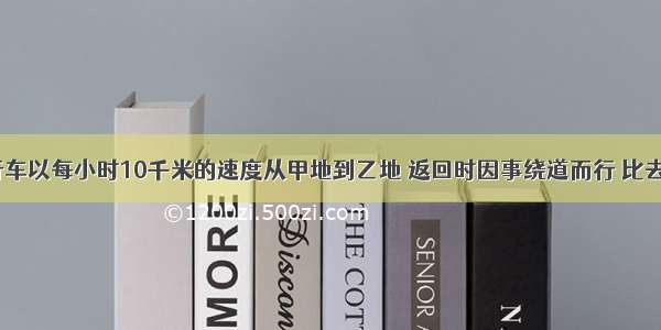 某人骑自行车以每小时10千米的速度从甲地到乙地 返回时因事绕道而行 比去时多走8千