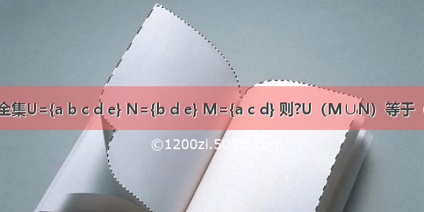 设全集U={a b c d e} N={b d e} M={a c d} 则?U（M∪N）等于（　　