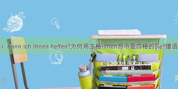 德语：Kann ich Ihnen helfen?为何用三格Ihnen而不是四格的Sie?德语：Ka