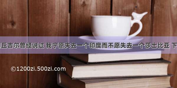 英国前首相丘吉尔曾经说过 我宁愿失去一个印度而不愿失去一个莎士比亚 下列文化名人