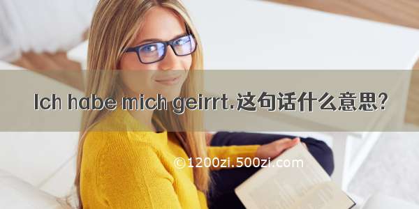 Ich habe mich geirrt.这句话什么意思?