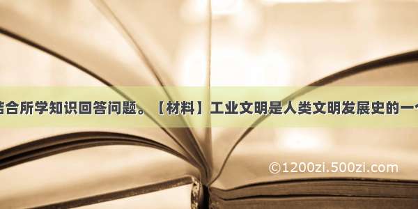 阅读材料 结合所学知识回答问题。【材料】工业文明是人类文明发展史的一个重要阶段 