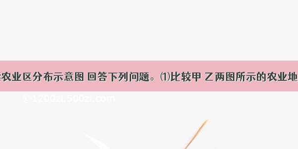 材料一：读农业区分布示意图 回答下列问题。⑴比较甲 乙两图所示的农业地域类型及其