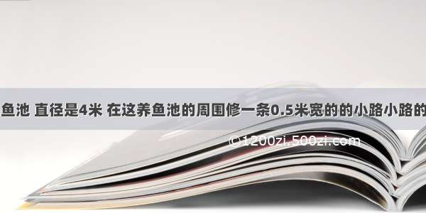 一个圆形养鱼池 直径是4米 在这养鱼池的周围修一条0.5米宽的的小路小路的占地面积是