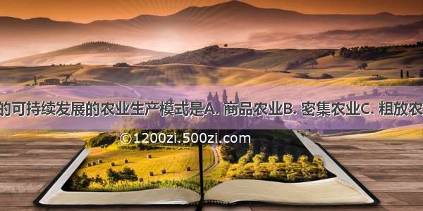 具有中国特色的可持续发展的农业生产模式是A. 商品农业B. 密集农业C. 粗放农业D. 生态农业