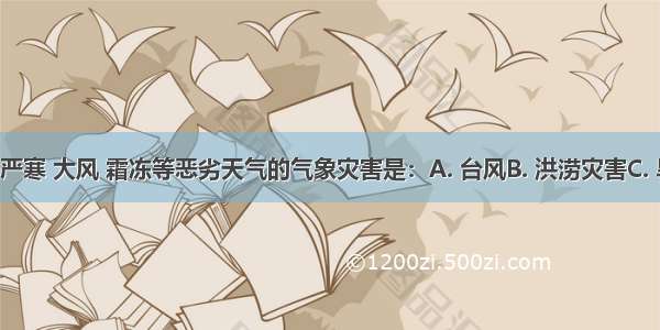 给我国带来严寒 大风 霜冻等恶劣天气的气象灾害是：A. 台风B. 洪涝灾害C. 旱灾D. 寒潮