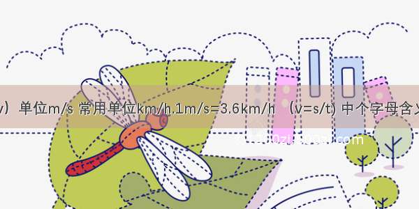 速度（v）单位m/s 常用单位km/h.1m/s=3.6km/h （v=s/t) 中个字母含义还有m