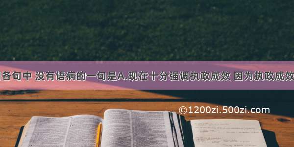 单选题下列各句中 没有语病的一句是A.现在十分强调执政成效 因为执政成效是衡量党的