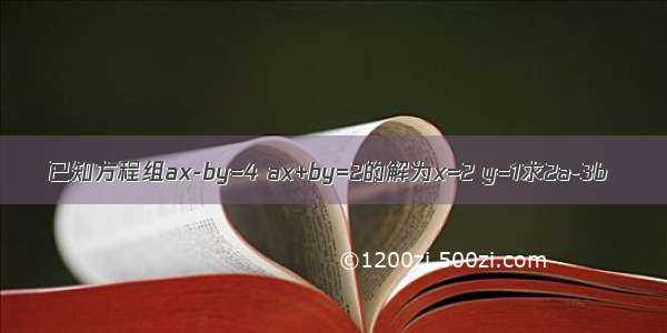 已知方程组ax-by=4 ax+by=2的解为x=2 y=1求2a-3b