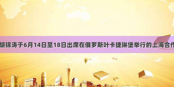 国家主席胡锦涛于6月14日至18日出席在俄罗斯叶卡捷琳堡举行的上海合作组织成员