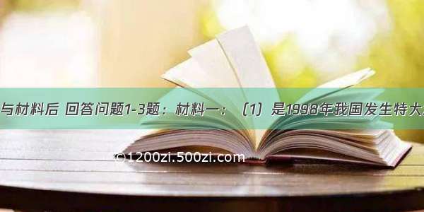 阅读该图与材料后 回答问题1-3题：材料一：（1）是1998年我国发生特大洪水以来