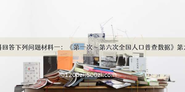 根据以下材料回答下列问题材料一：《第一次～第六次全国人口普查数据》第六次人口普查