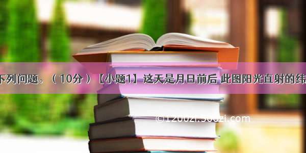 读图回答下列问题。（10分）【小题1】这天是月日前后 此图阳光直射的纬度是  经度