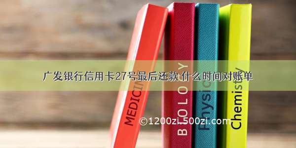 广发银行信用卡27号最后还款 什么时间对账单