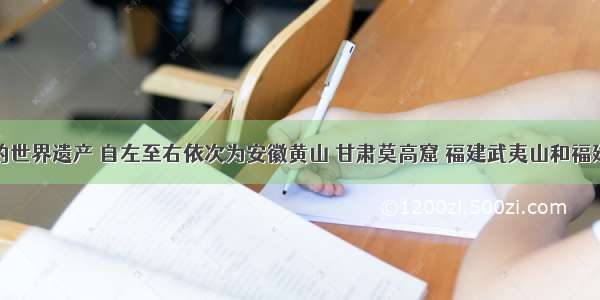 该图所示的世界遗产 自左至右依次为安徽黄山 甘肃莫高窟 福建武夷山和福建永定土楼