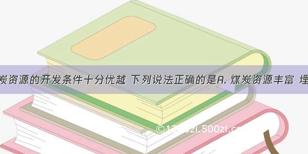 山西省煤炭资源的开发条件十分优越 下列说法正确的是A. 煤炭资源丰富 埋藏深B. 我