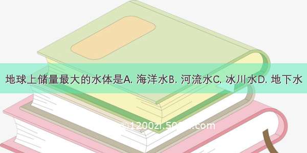 地球上储量最大的水体是A. 海洋水B. 河流水C. 冰川水D. 地下水