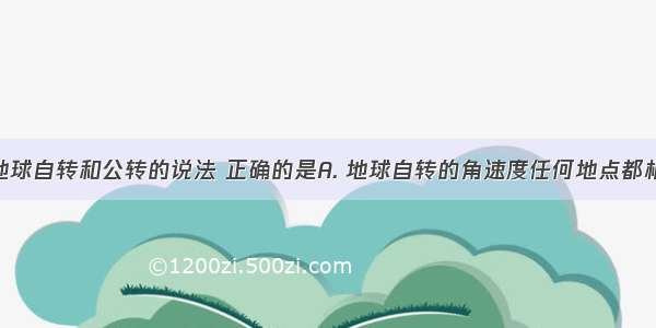 下列关于地球自转和公转的说法 正确的是A. 地球自转的角速度任何地点都相等B. 地球