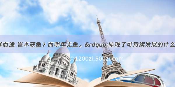 单选题“竭泽而渔 岂不获鱼？而明年无鱼。”体现了可持续发展的什么原则？A.共同性原