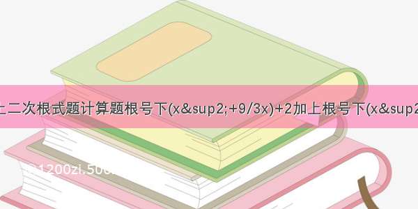 请教九上二次根式题计算题根号下(x²+9/3x)+2加上根号下(x²+9/3x)